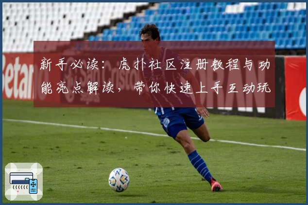 新手必读：虎扑社区注册教程与功能亮点解读，带你快速上手互动玩法