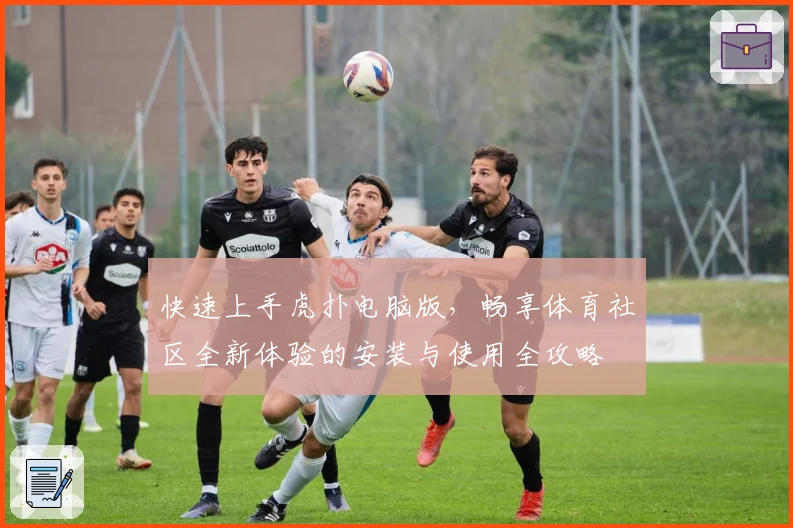 快速上手虎扑电脑版,畅享体育社区全新体验的安装与使用全攻略