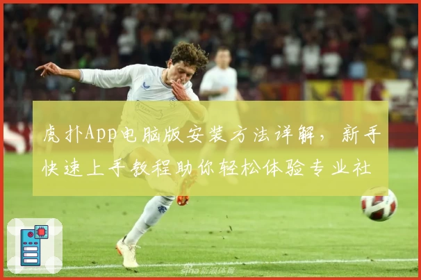虎扑App电脑版安装方法详解，新手快速上手教程助你轻松体验专业社区魅力