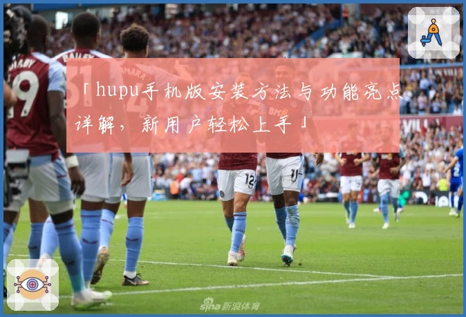 「hupu手机版安装方法与功能亮点详解，新用户轻松上手」