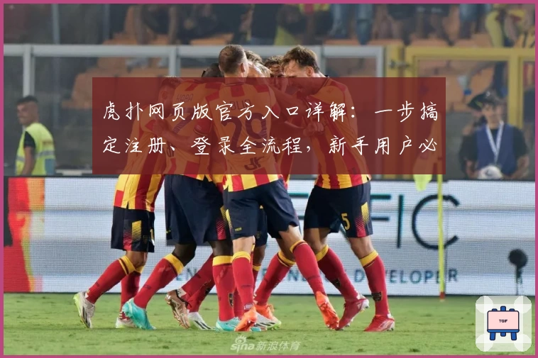 虎扑网页版官方入口详解：一步搞定注册、登录全流程，新手用户必备指南