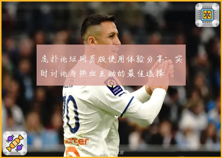 虎扑论坛网页版使用体验分享：实时讨论与热血互动的最佳选择
