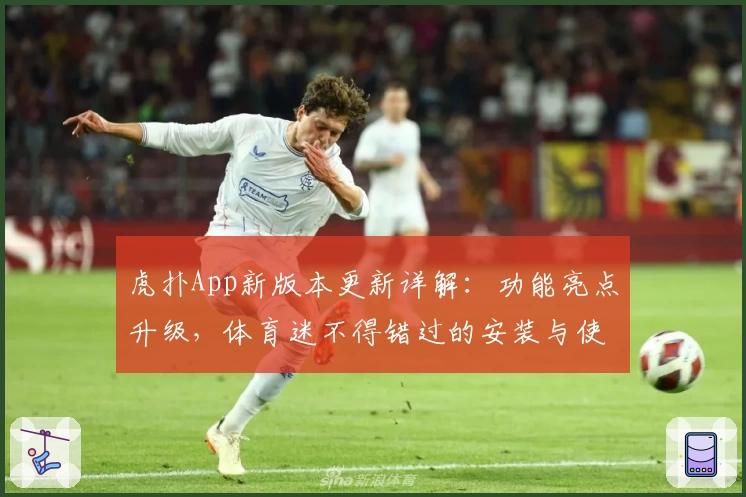 虎扑App新版本更新详解：功能亮点升级，体育迷不得错过的安装与使用全攻略