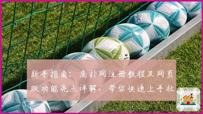 新手指南：虎扑网注册教程及网页版功能亮点详解，带你快速上手社区互动体验