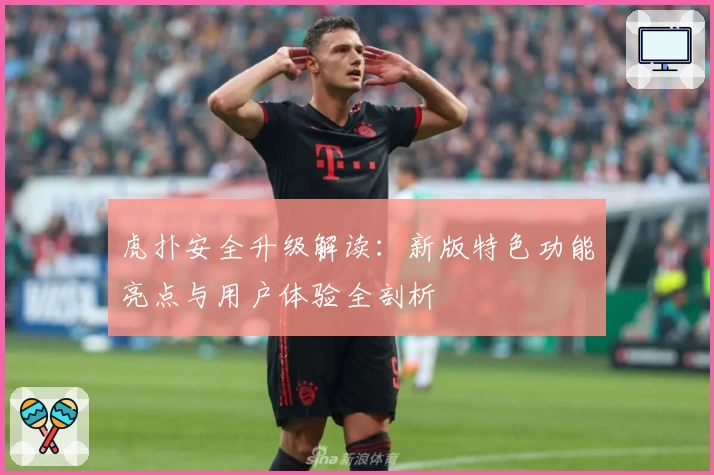 虎扑安全升级解读：新版特色功能亮点与用户体验全剖析