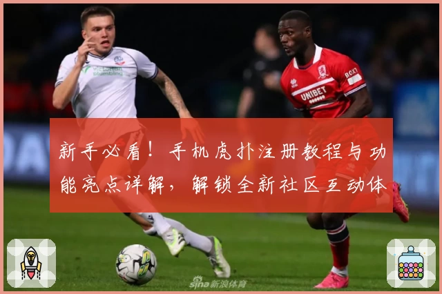 新手必看！手机虎扑注册教程与功能亮点详解，解锁全新社区互动体验