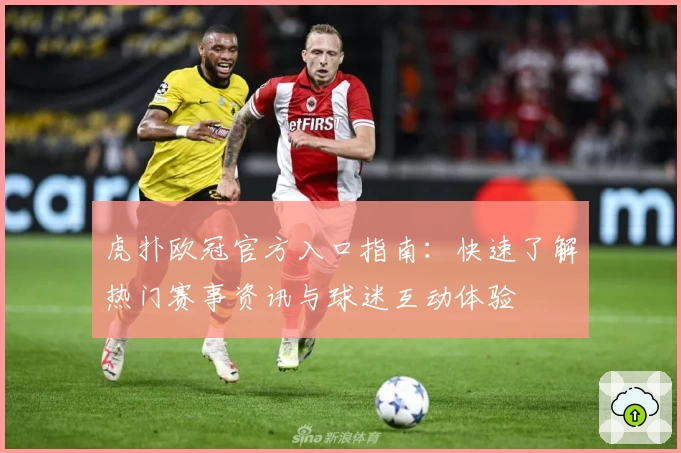 虎扑欧冠官方入口指南：快速了解热门赛事资讯与球迷互动体验
