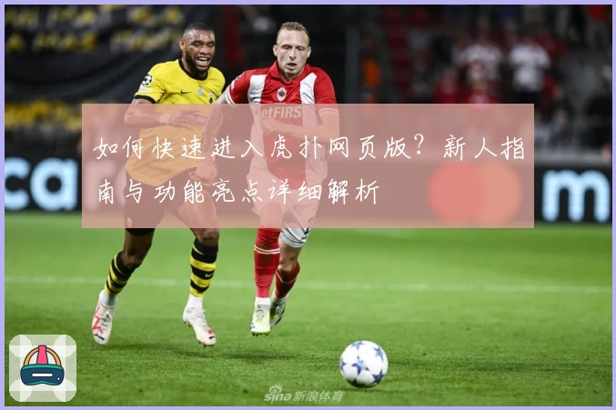 如何快速进入虎扑网页版？新人指南与功能亮点详细解析
