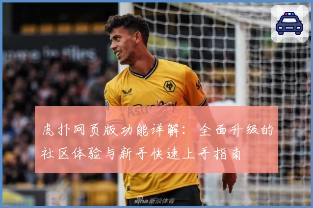 虎扑网页版功能详解：全面升级的社区体验与新手快速上手指南