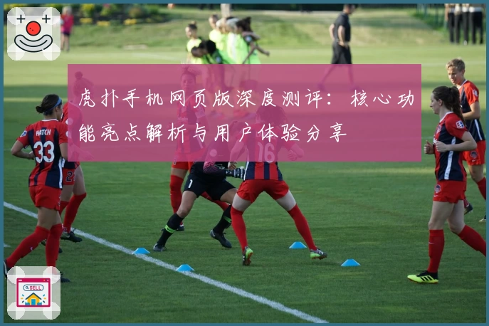 虎扑手机网页版深度测评：核心功能亮点解析与用户体验分享