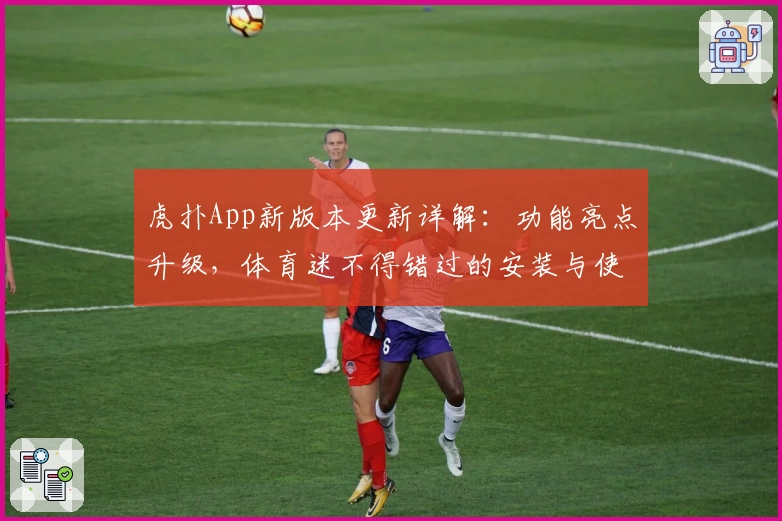 虎扑App新版本更新详解：功能亮点升级，体育迷不得错过的安装与使用全攻略