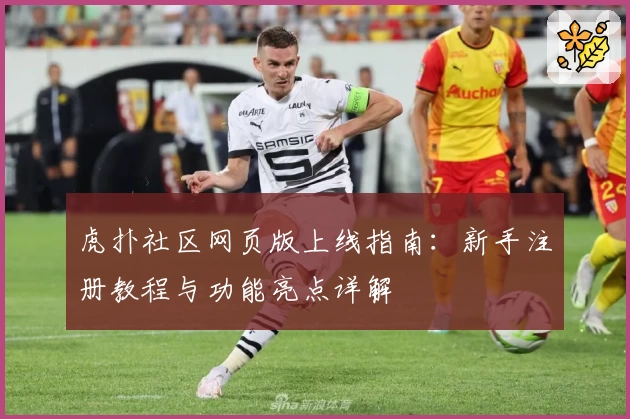 虎扑社区网页版上线指南：新手注册教程与功能亮点详解