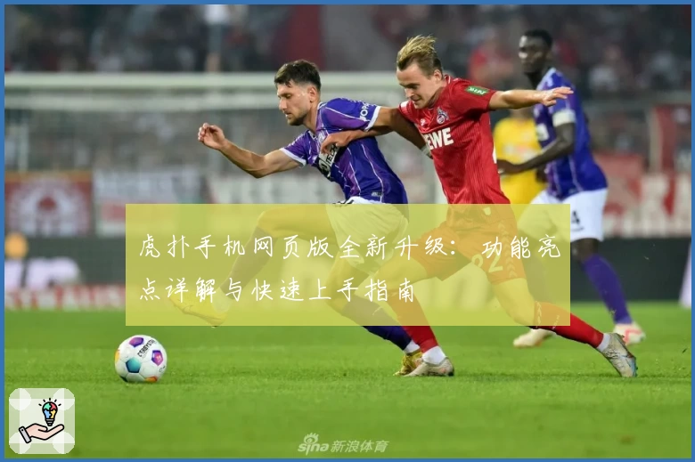 虎扑手机网页版全新升级：功能亮点详解与快速上手指南