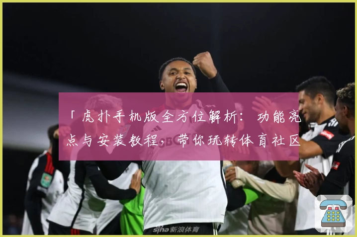 「虎扑手机版全方位解析：功能亮点与安装教程，带你玩转体育社区新体验」