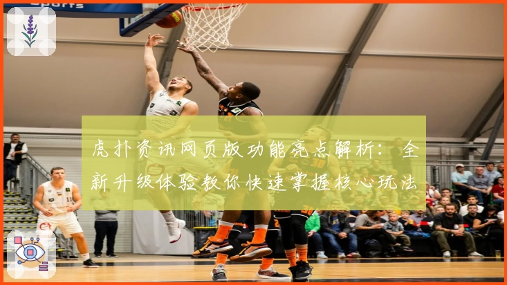 虎扑资讯网页版功能亮点解析：全新升级体验教你快速掌握核心玩法