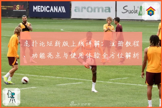 虎扑论坛新版上线详解：注册教程、功能亮点与使用体验全方位解析