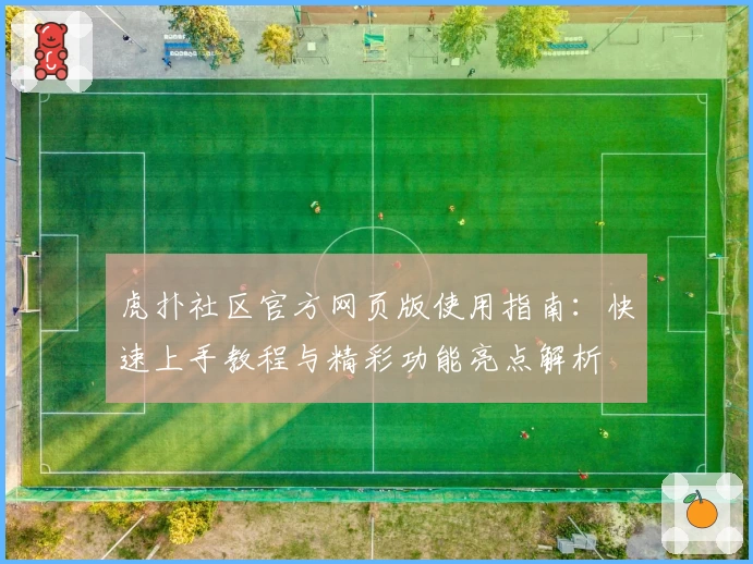 虎扑社区官方网页版使用指南：快速上手教程与精彩功能亮点解析