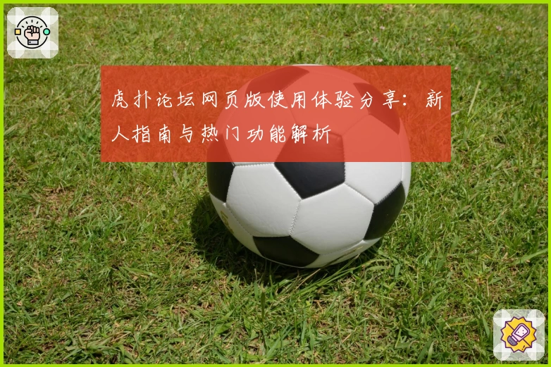 虎扑论坛网页版使用体验分享：新人指南与热门功能解析
