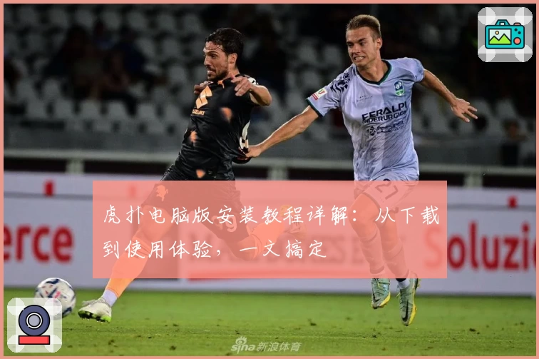 虎扑电脑版安装教程详解：从下载到使用体验，一文搞定