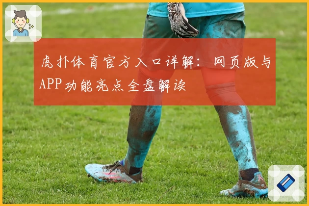 虎扑体育官方入口详解：网页版与APP功能亮点全盘解读