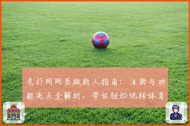 虎扑网网页版新人指南：注册与功能亮点全解析，带你轻松玩转体育社区