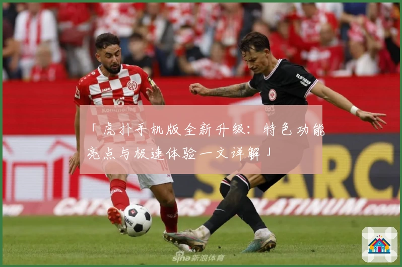 「虎扑手机版全新升级:特色功能亮点与极速体验一文详解」