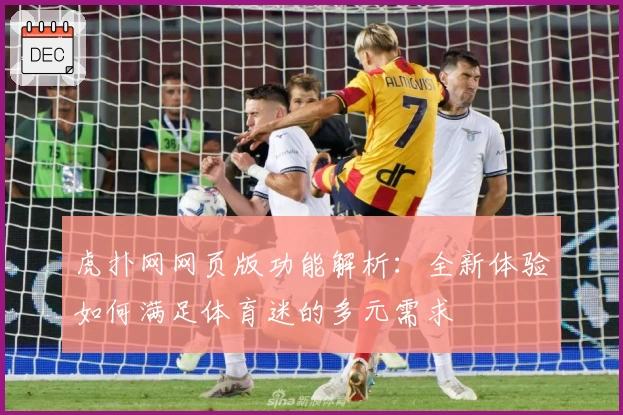 虎扑网网页版功能解析：全新体验如何满足体育迷的多元需求