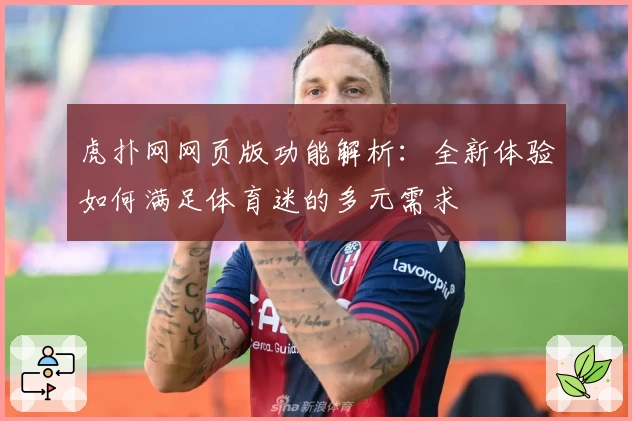 虎扑网网页版功能解析：全新体验如何满足体育迷的多元需求