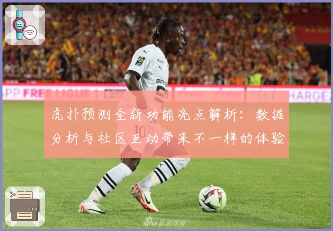 虎扑预测全新功能亮点解析：数据分析与社区互动带来不一样的体验