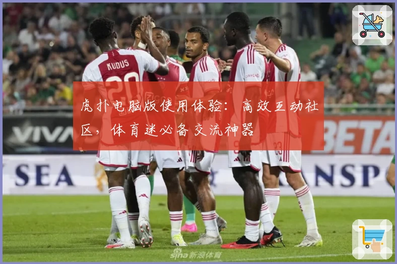 虎扑电脑版使用体验：高效互动社区，体育迷必备交流神器